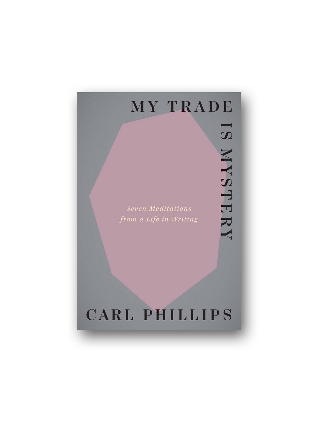 My Trade Is Mystery: Seven Meditations from a Life in Writing