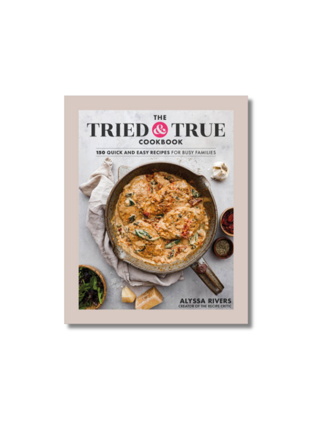 The Tried & True Cookbook: 150 Quick and Easy Recipes for Busy Families