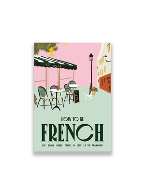 How to be French: Eat, drink, dress, travel and love la vie française