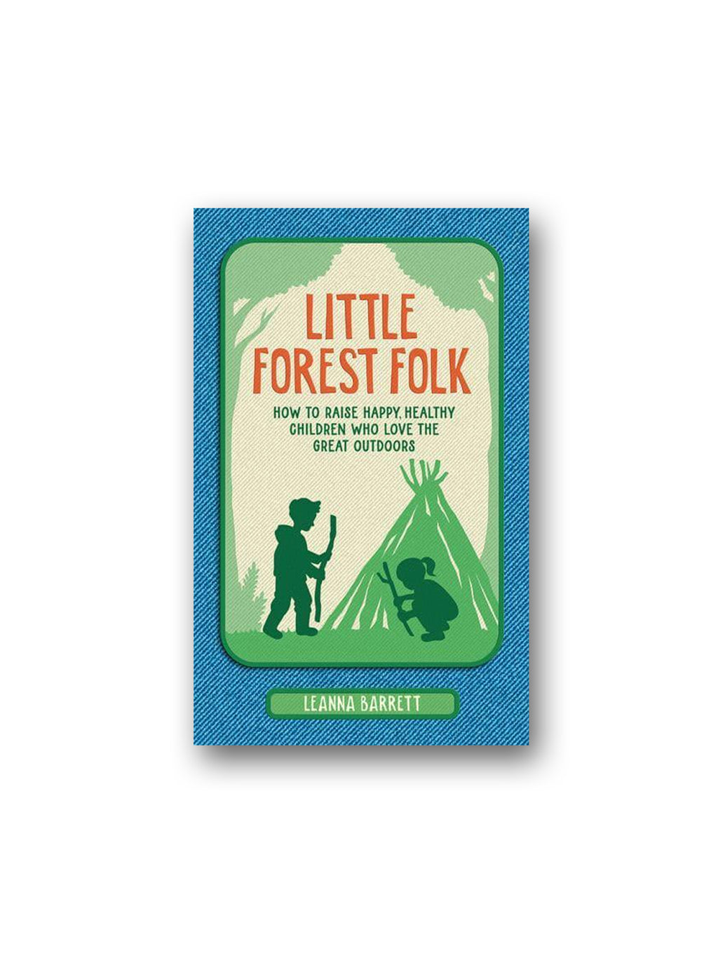 Little Forest Folk : How to Raise Happy, Healthy Children Who Love the Great Outdoors