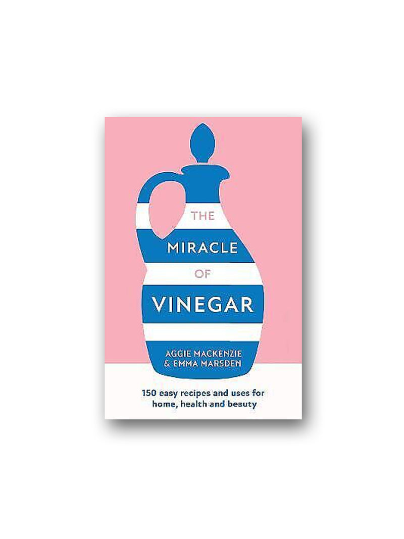 The Miracle of Vinegar :150 Easy Recipes and Uses for Home, Health and Beauty