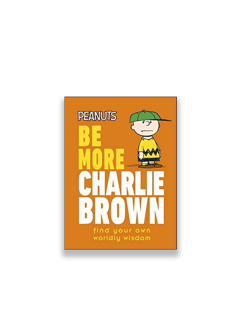 Peanuts Be More Charlie Brown: Find Your Own Worldly Wisdom