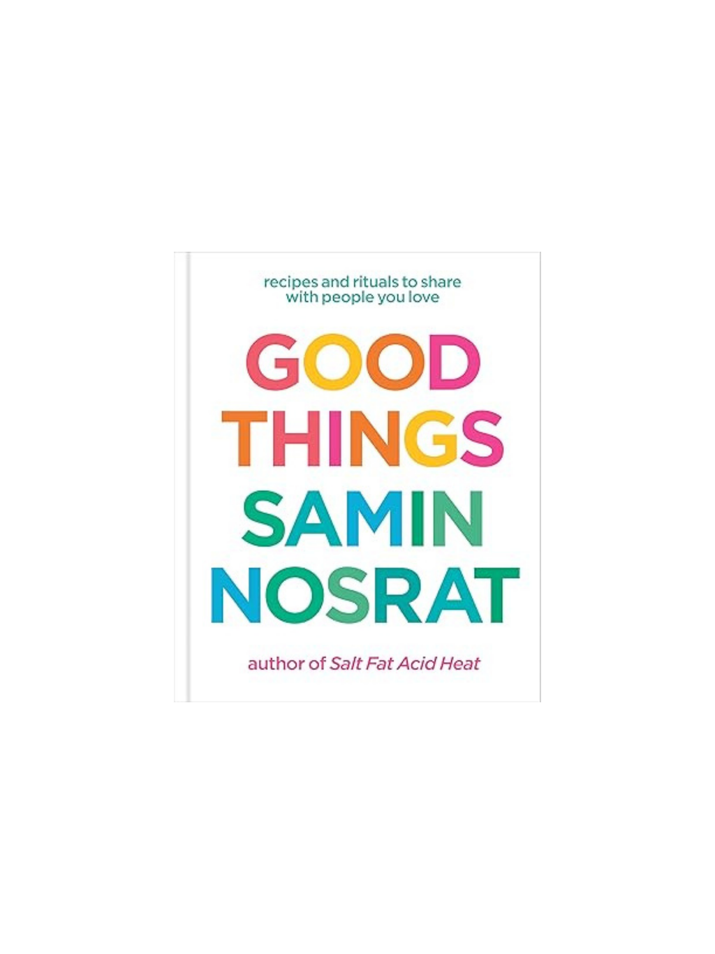 Good Things: Recipes and Rituals to Share with People You Love: A Cookbook