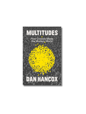 Multitudes How Crowds Made the Modern World