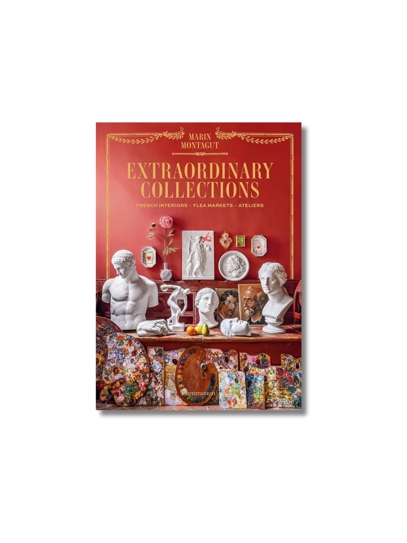 Extraordinary Collections: French Interiors, Flea Markets, Ateliers