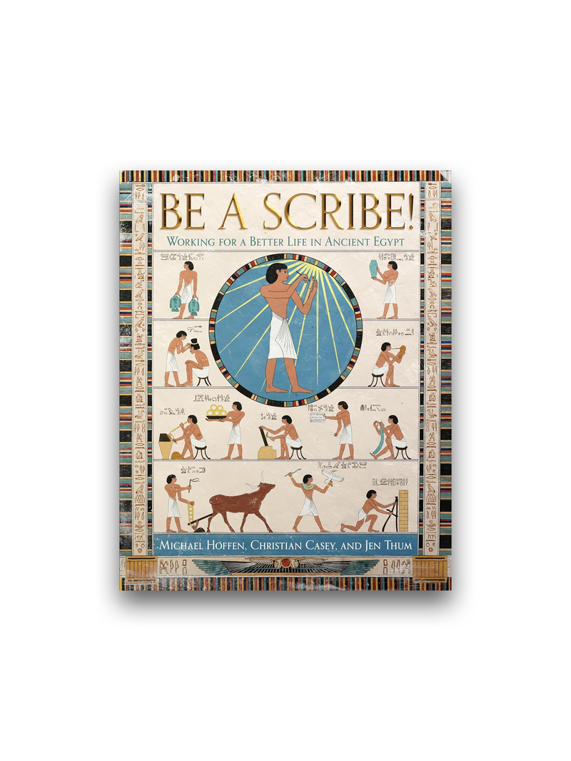 Be a Scribe!: Working for a Better Life in Ancient Egypt