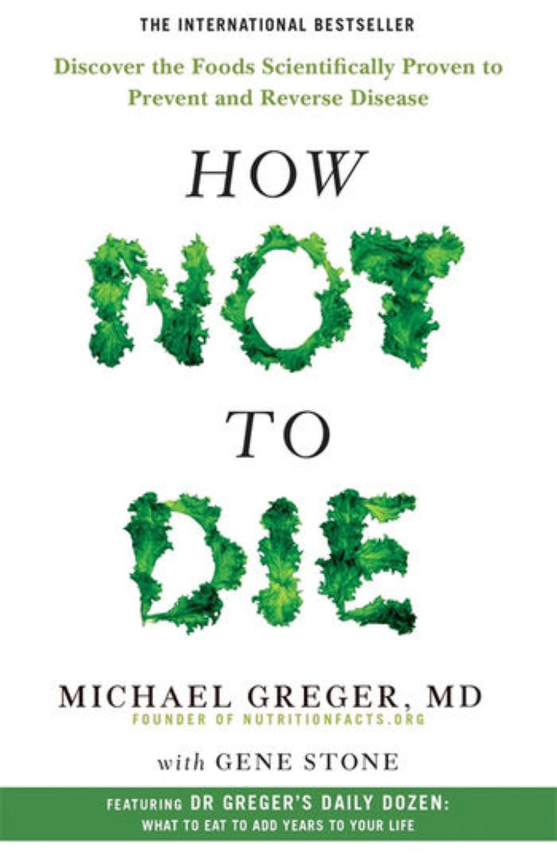How Not To Die : Discover the Foods Scientifically Proven to Prevent and Reverse Disease