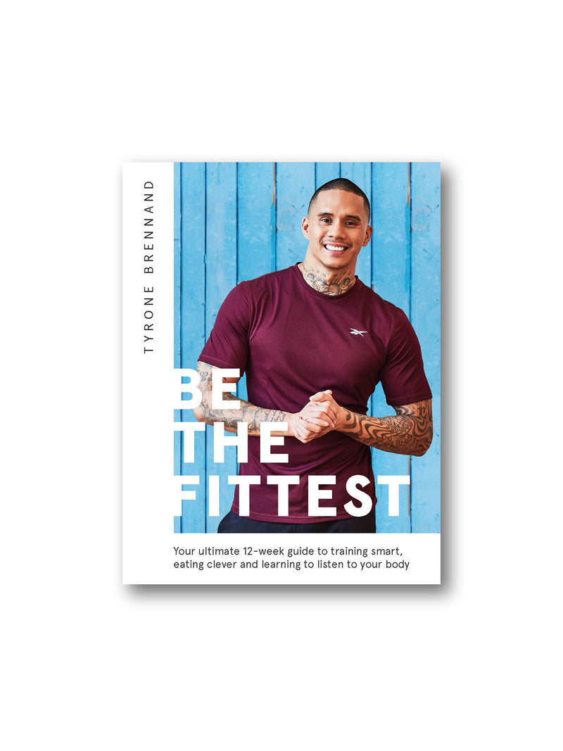 Be the Fittest : Your ultimate 12-week guide to training smart, eating clever and learning to listen to your body
