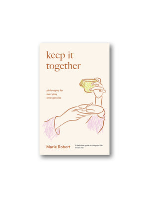 Keep It Together : philosophy for everyday emergencies