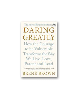 Daring Greatly : How the Courage to Be Vulnerable Transforms the Way We Live, Love, Parent, and Lead