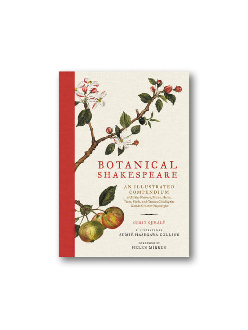 Botanical Shakespeare : An Illustrated Compendium of All the Flowers, Fruits, Herbs, Trees, Seeds, and Grasses Cited by the World's Greatest Playwright
