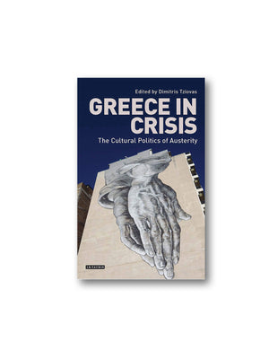 Greece in Crisis : The Cultural Politics of Austerity