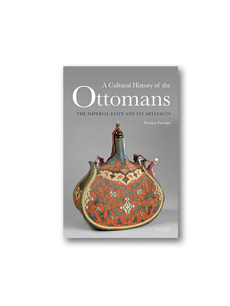 A Cultural History of the Ottomans : The Imperial Elite and its Artefacts
