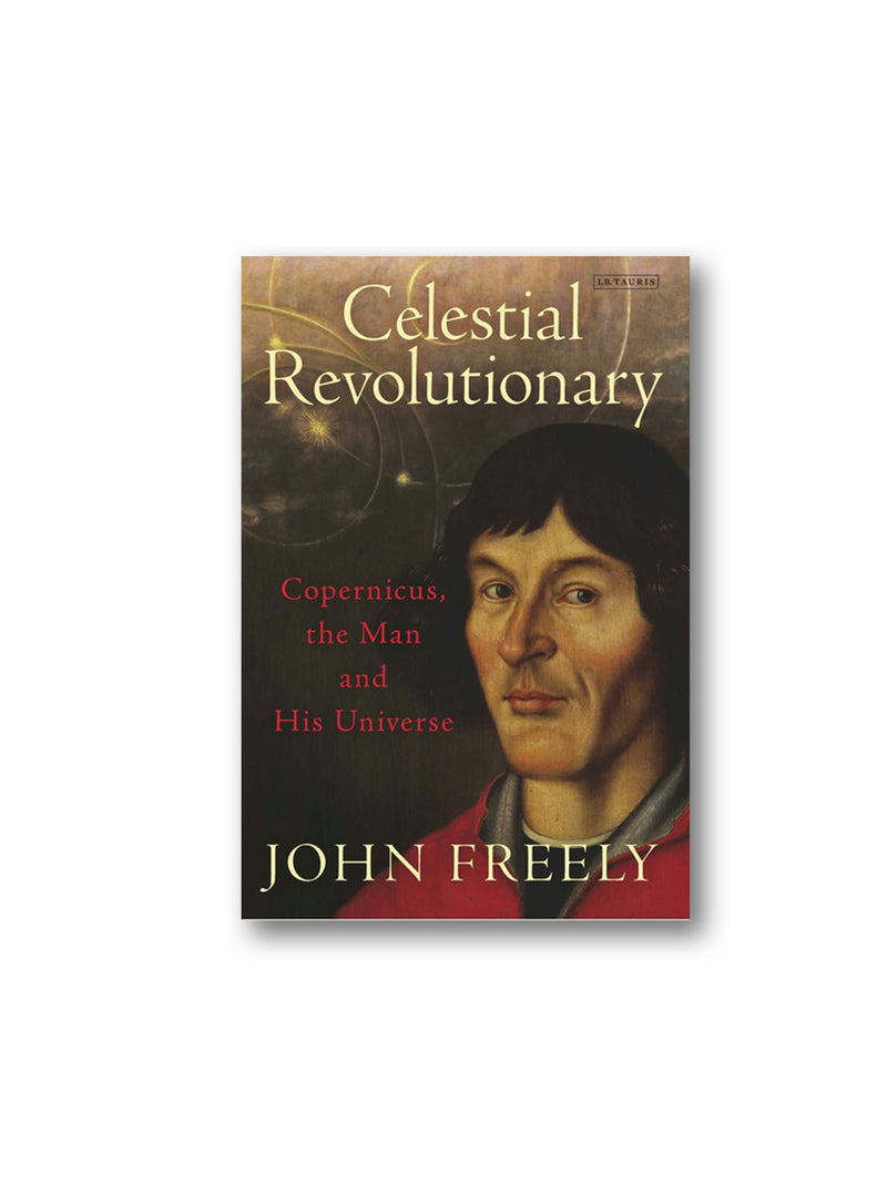Celestial Revolutionary : Copernicus, the Man and His Universe