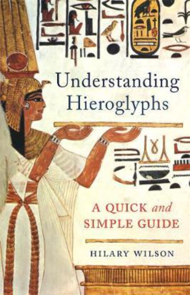 Understanding Hieroglyphs : A Quick and Simple Guide