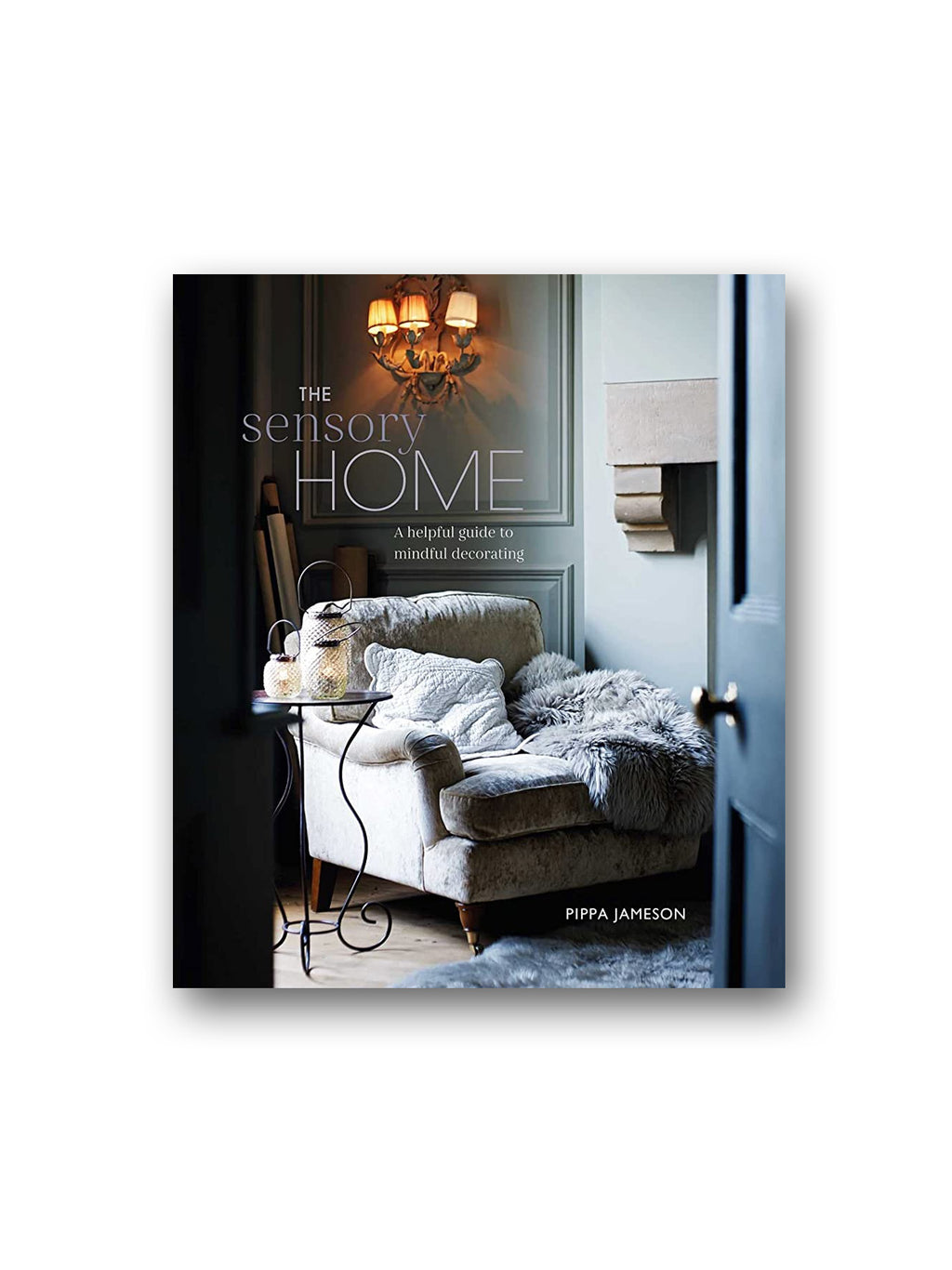 The Sensory Home : An Inspiring Guide to Mindful Decorating