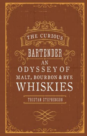The Curious Bartender : An Odyssey of Malt, Bourbon & Rye Whiskies