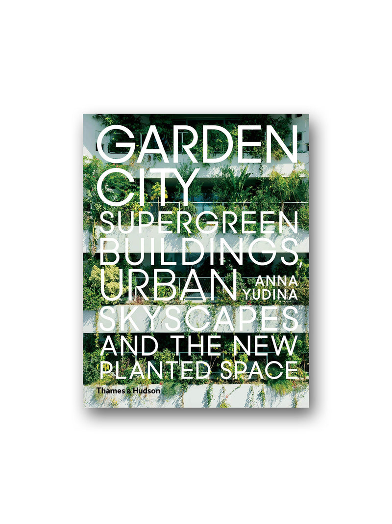 Garden City : Supergreen Buildings, Urban Skyscapes and the New Planted Space