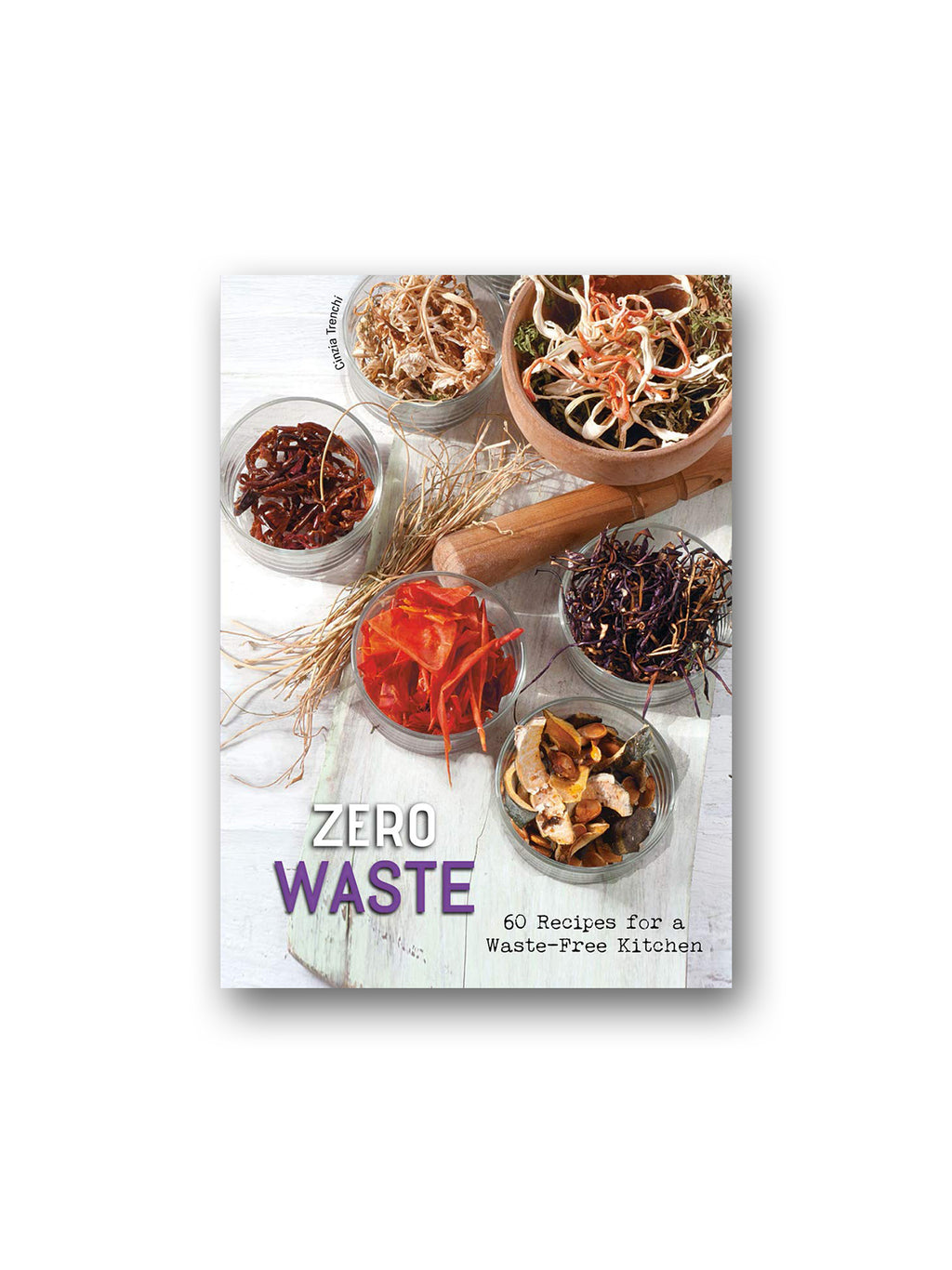 Zero Waste : 60 Recipes for a Waste-Free Kitchen