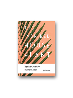 The Inspired Houseplant : Transform Your Home with Indoor Plants from Kokedama to Terrariums and Water Gardens to Edibles