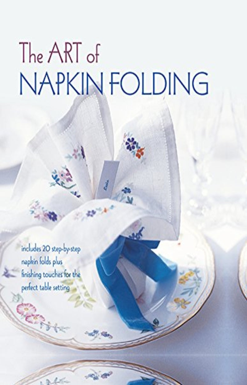 The Art of Napkin Folding : Includes 20 Step by Step Napkin Folds Plus Finishing Touches for the Perfect Table Setting