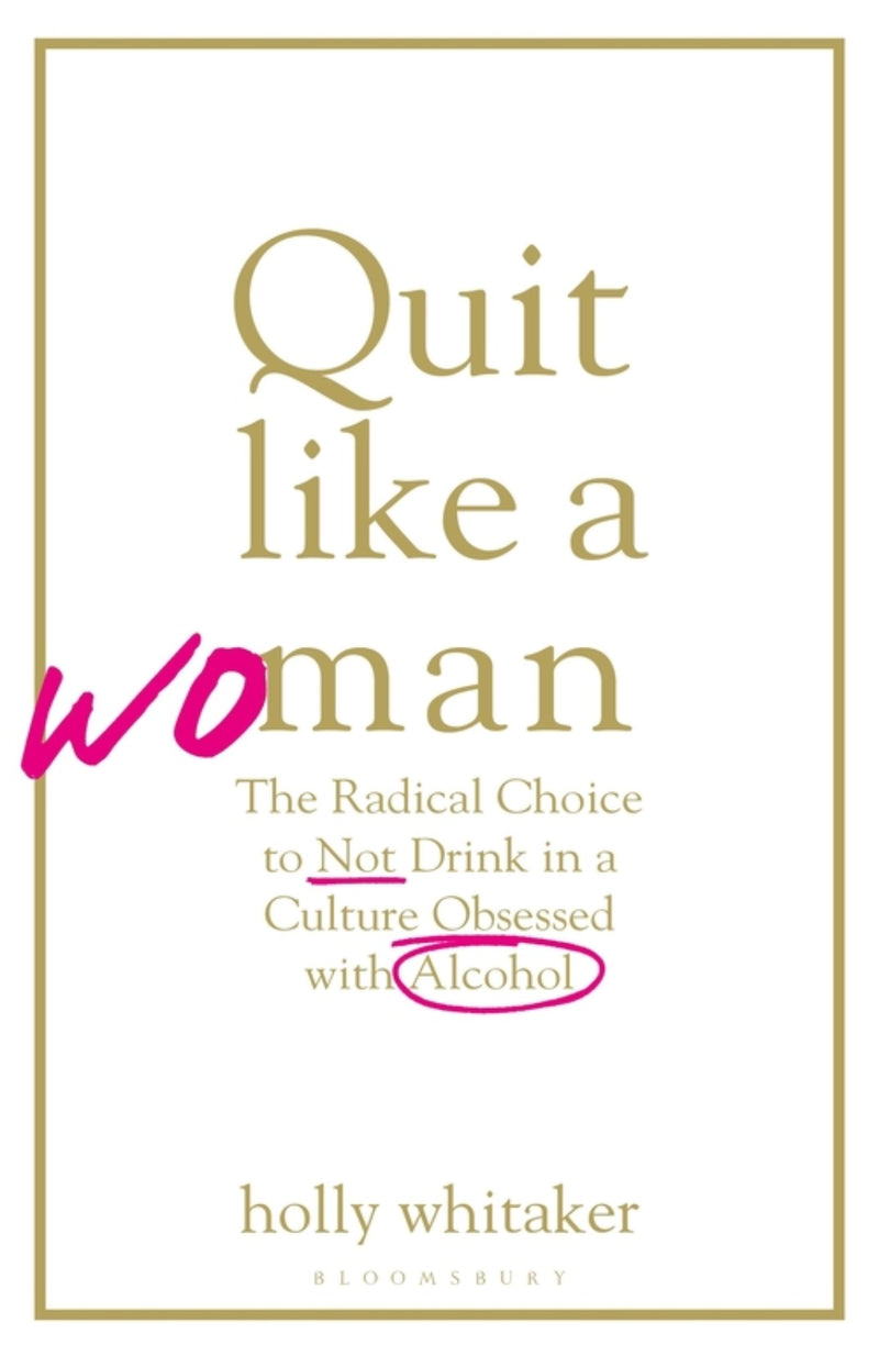 Quit Like a Woman : The Radical Choice to Not Drink in a Culture Obsessed with Alcohol