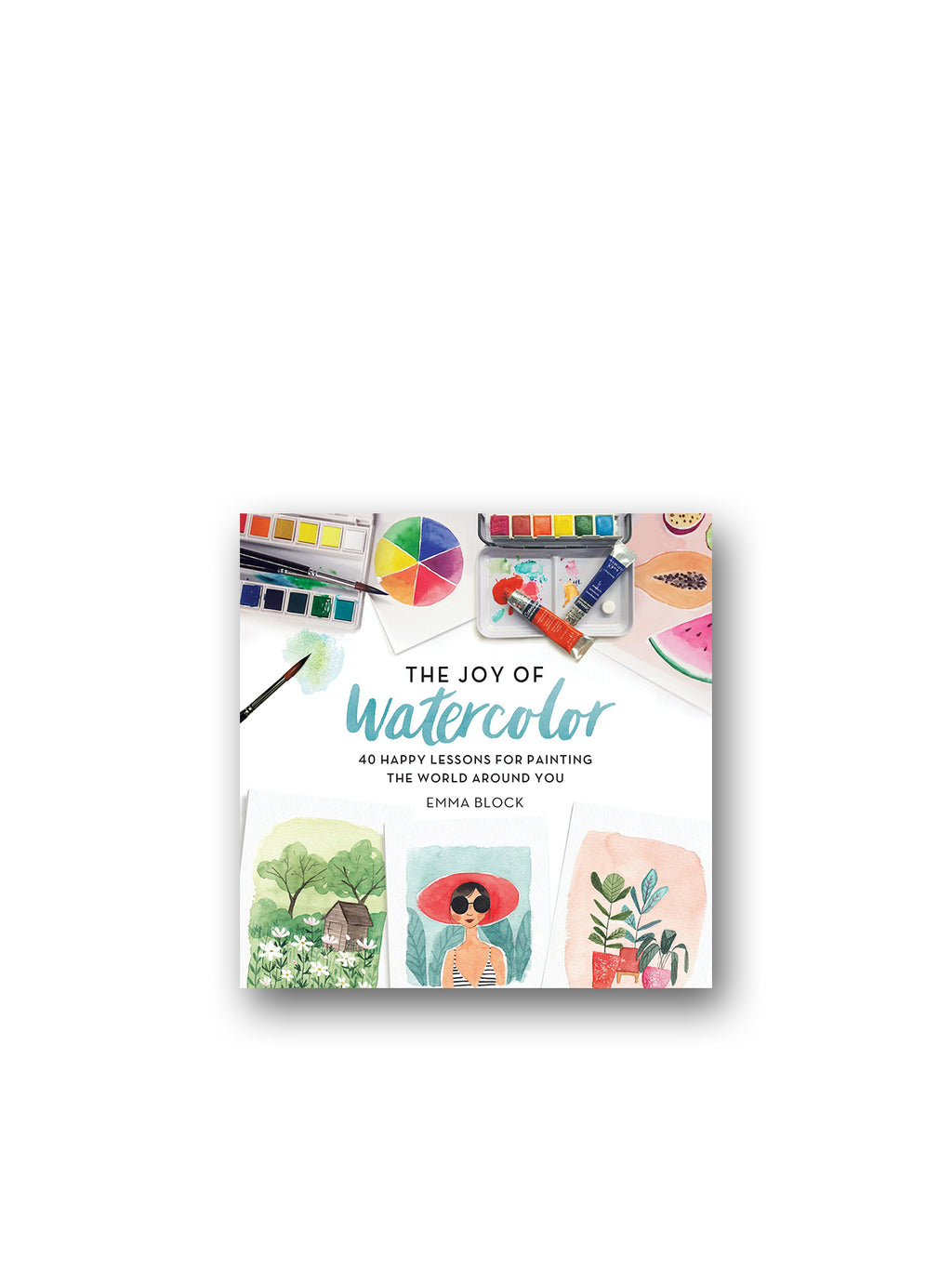 The Joy of Watercolor : 40 Happy Lessons for Painting the World Around You