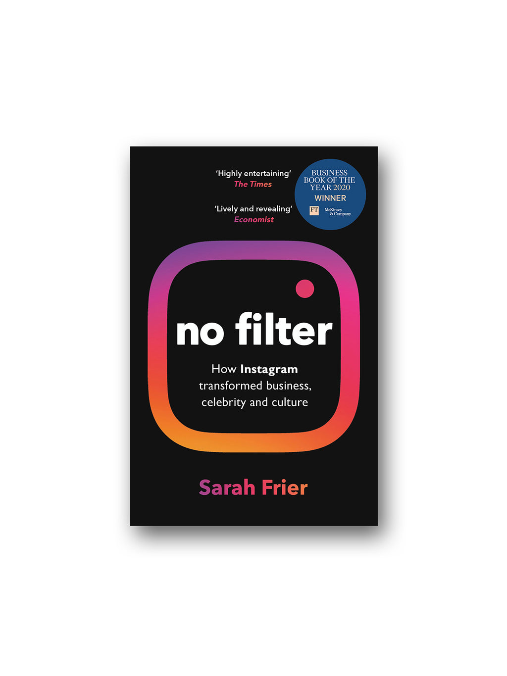 No Filter : The Inside Story of Instagram - Winner of the FT Business Book of the Year Award