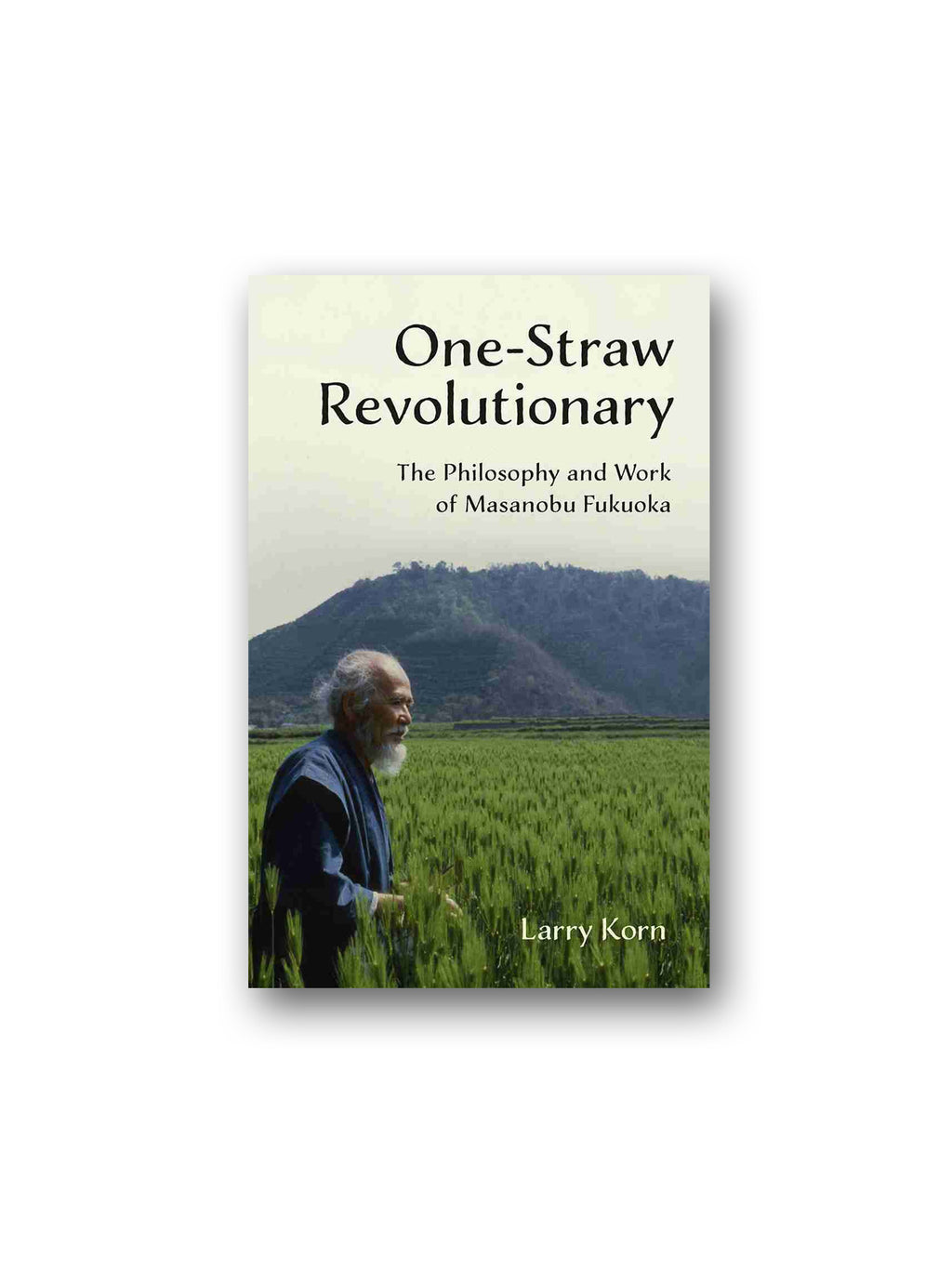 One-Straw Revolutionary : The Philosophy and Work of Masanobu Fukuoka