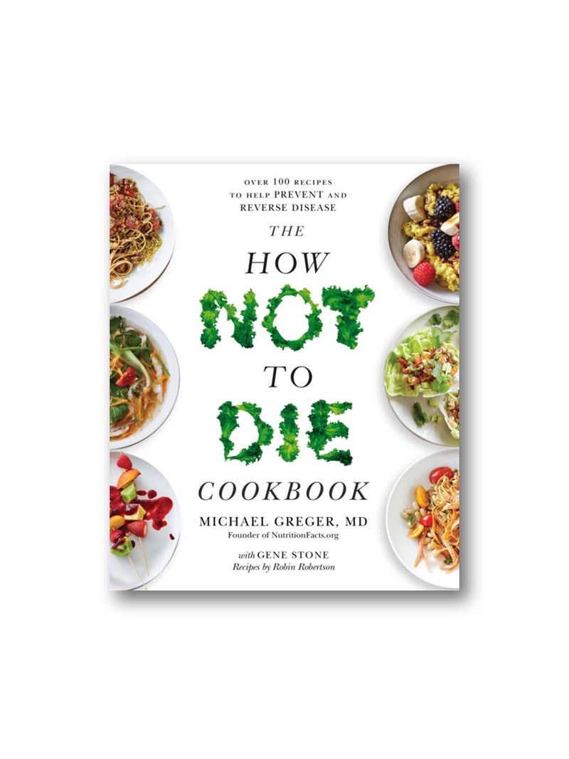 The How Not To Die Cookbook : Over 100 Recipes to Help Prevent and Reverse Disease