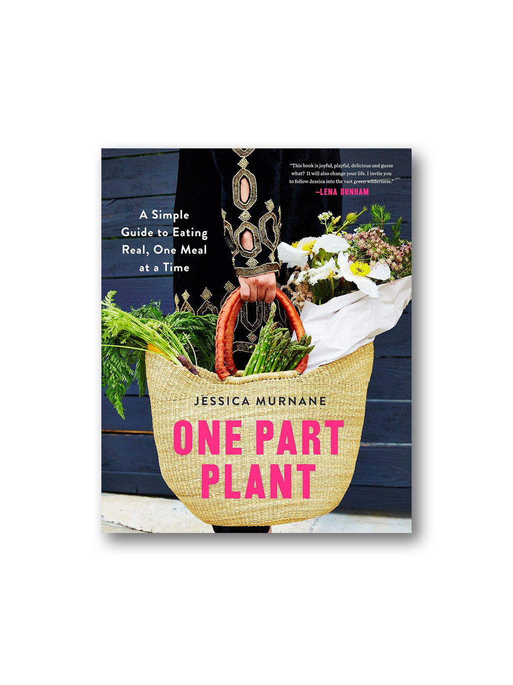 One Part Plant : A Simple Guide to Eating Real, One Meal at a Time