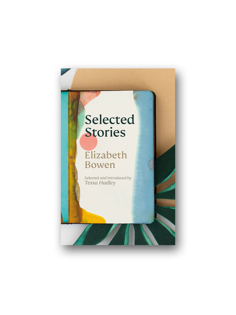 The Selected Stories of Elizabeth Bowen : Selected and Introduced by Tessa Hadley