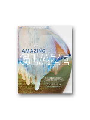 Amazing Glaze : Techniques, Recipes, Finishing, and Firing