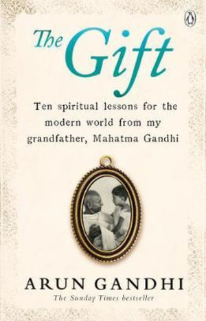 The Gift : Ten spiritual lessons for the modern world from my Grandfather, Mahatma Gandhi