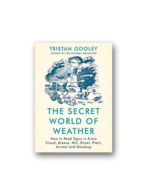 The Secret World of Weather : How to Read Signs in Every Cloud, Breeze, Hill, Street, Plant, Animal, and Dewdrop