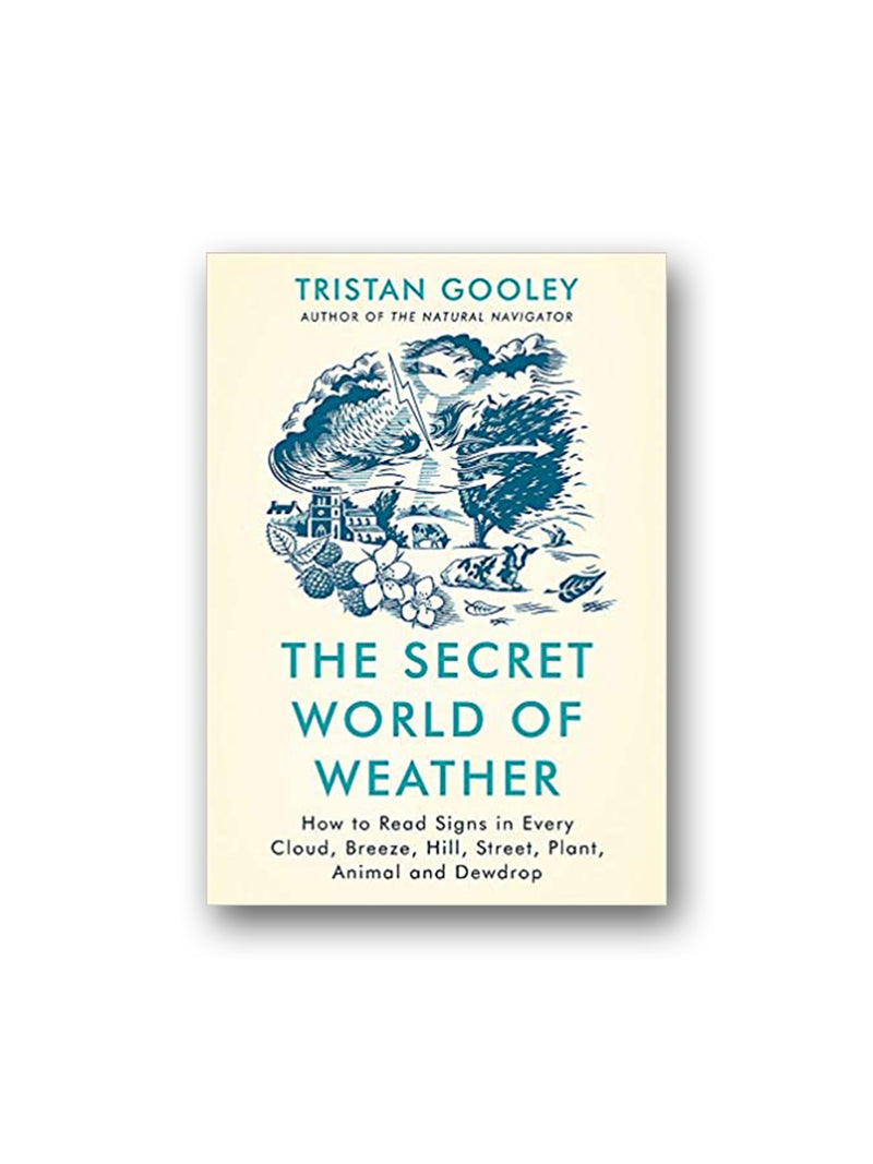 The Secret World of Weather : How to Read Signs in Every Cloud, Breeze, Hill, Street, Plant, Animal, and Dewdrop