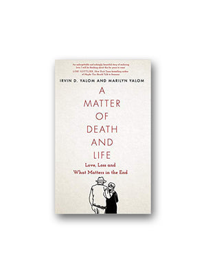 A Matter of Death and Life : Love, Loss and What Matters in the End