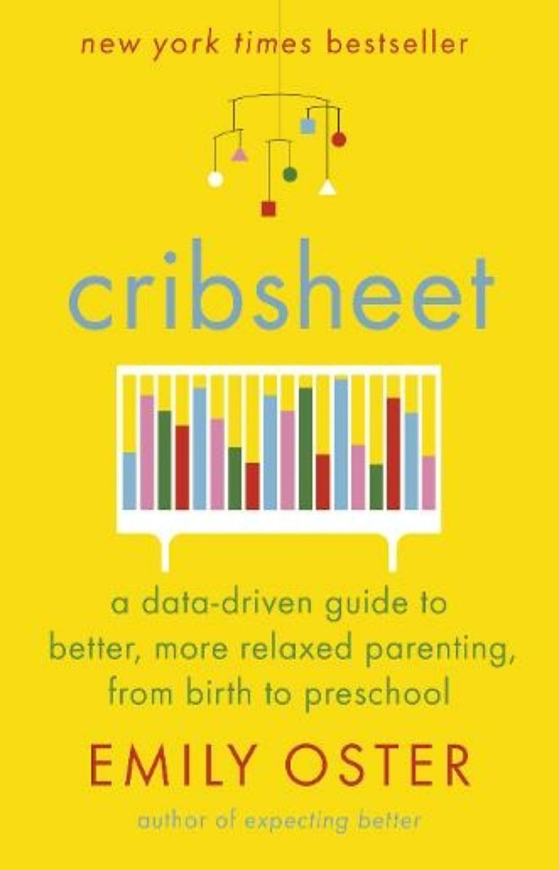 Cribsheet : A Data-Driven Guide to Better, More Relaxed Parenting, from Birth to Preschool
