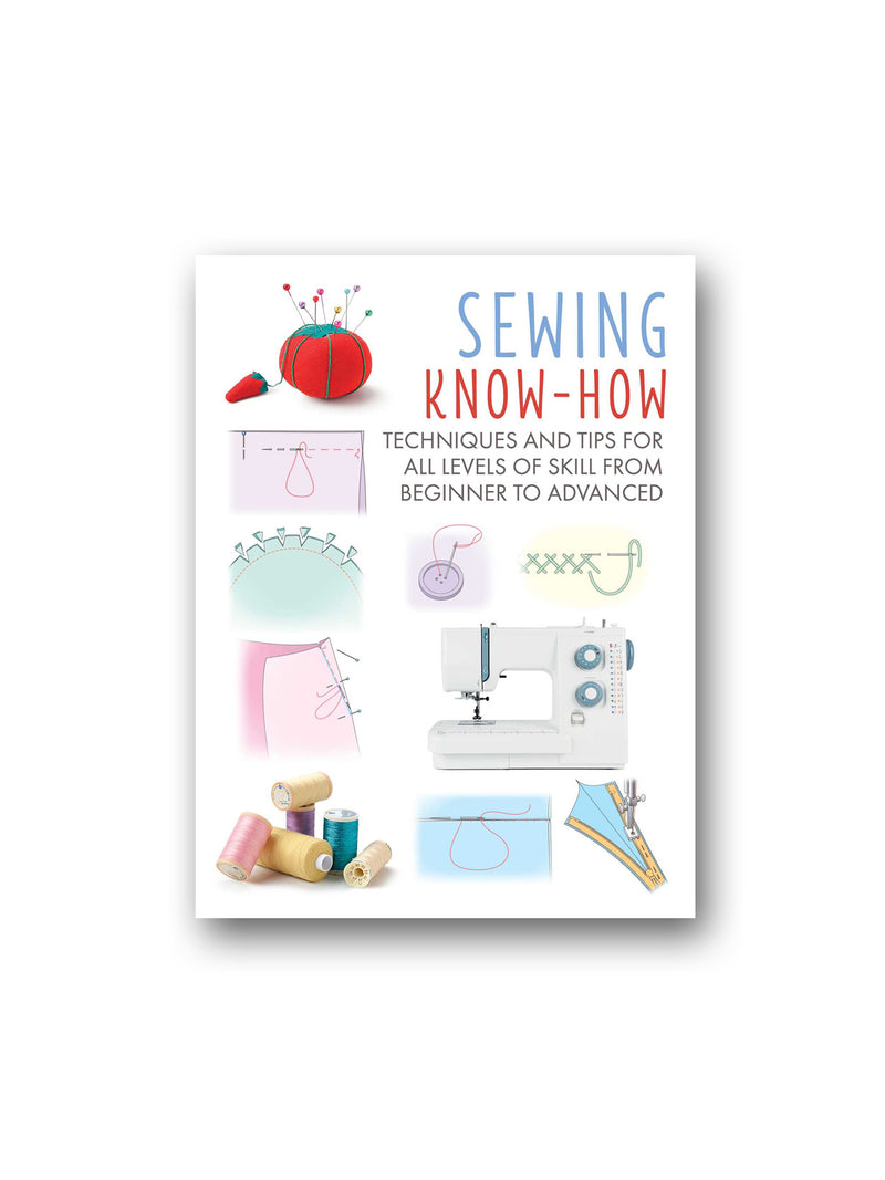 Sewing Know-How : Techniques and Tips for All Levels of Skill from Beginner to Advanced