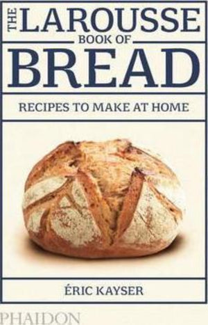 The Larousse Book of Bread : Recipes to Make at Home