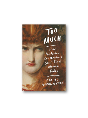 Too Much : How Victorian Constraints Still Bind Women Today