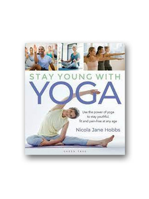 Stay Young With Yoga : Use the power of yoga to stay youthful, fit and pain-free at any age