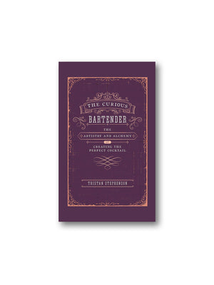 The Curious Bartender : The Artistry & Alchemy of Creating the Perfect Cocktail
