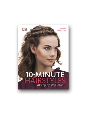 10-Minute Hairstyles : 50 Step-by-Step Looks