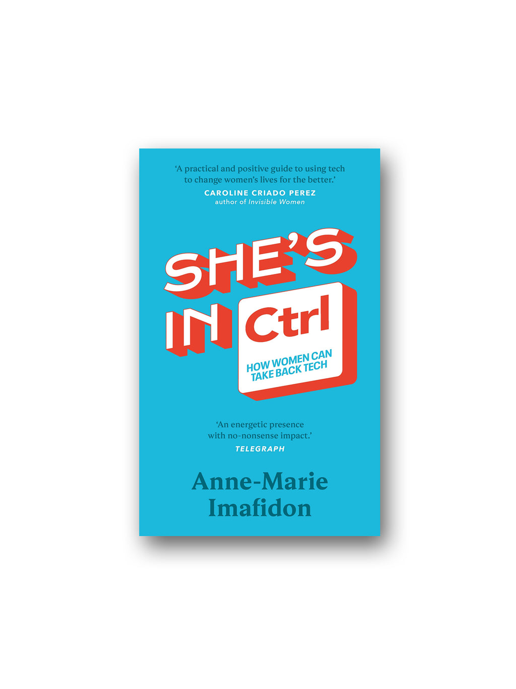 She's In CTRL : How women can take back tech - to communicate, investigate, problem-solve, broker deals and protect themselves in a digital world