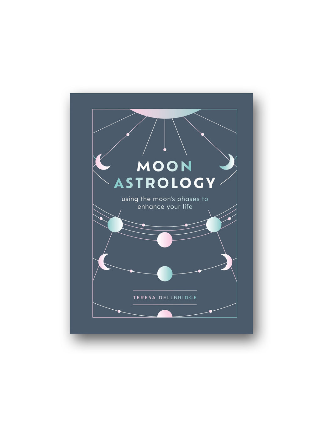 Moon Astrology : Using The Moon's Phases to Enhance Your Life