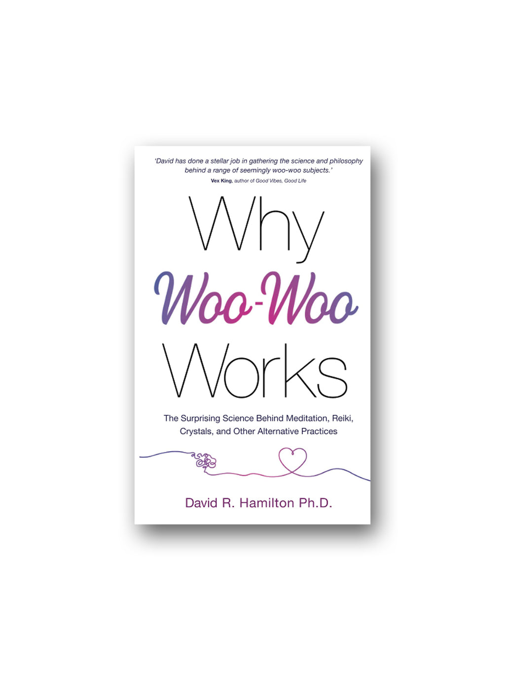 Why Woo-Woo Works : The Surprising Science Behind Meditation, Reiki, Crystals, and Other Alternative Practices