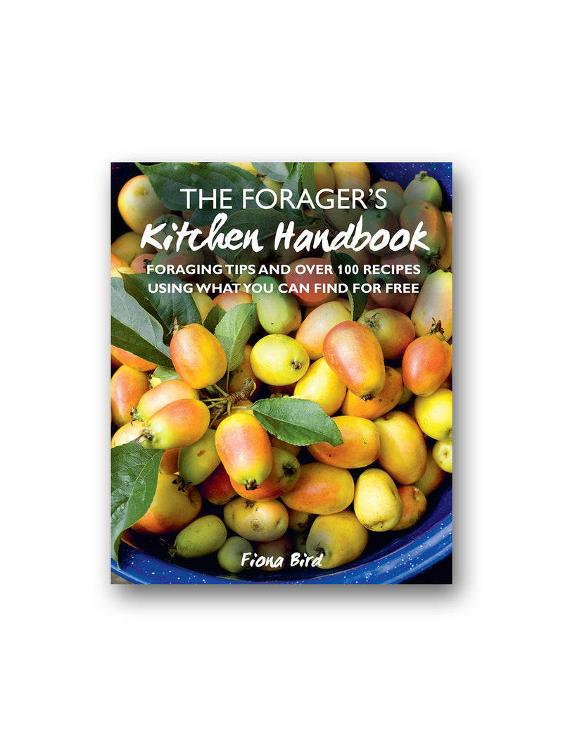 The Forager's Kitchen Handbook : Foraging Tips and Over 100 Recipes Using What You Can Find for Free