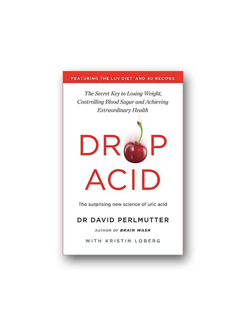 Drop Acid : The Surprising New Science of Uric Acid - The Key to Losing Weight, Controlling Blood Sugar and Achieving Extraordinary Health