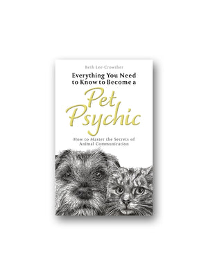 Everything You Need to Know to Become a Pet Psychic : How to Master the Secrets of Animal Communication